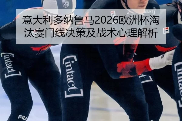意大利多纳鲁马2026欧洲杯淘汰赛门线决策及战术心理解析