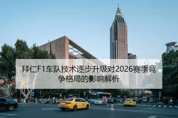 拜仁F1车队技术逐步升级对2026赛季竞争格局的影响解析