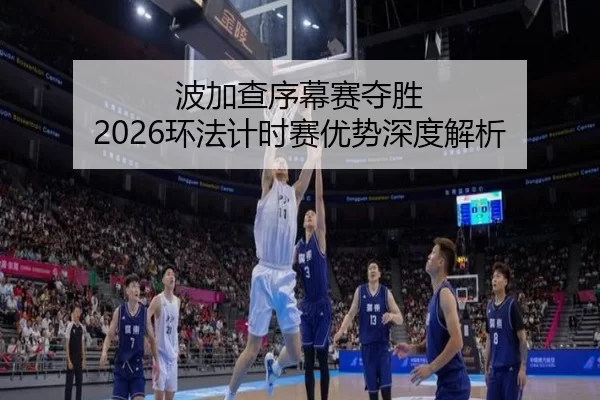 波加查序幕赛夺胜 2026环法计时赛优势深度解析