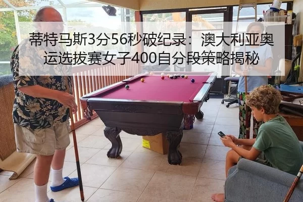 蒂特马斯3分56秒破纪录：澳大利亚奥运选拔赛女子400自分段策略揭秘